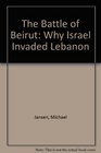 The Battle of Beirut Why Israel Invaded Lebanon