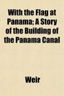 With the Flag at Panama A Story of the Building of the Panama Canal