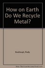 How On Earth Do We Recycle Metal