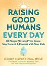 Raising Good Humans Every Day 50 Simple Ways to Press Pause Stay Present and Connect with Your Kids