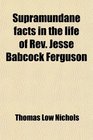 Supramundane facts in the life of Rev Jesse Babcock Ferguson