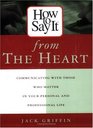 How To Say It From The Heart  Communicating With Those Who Matter Most In Your Personal and Professional Life