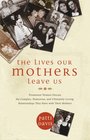 The Lives Our Mothers Leave Us Prominent Women Discuss the Complex Humorous and Ultimately Loving Relationships They Have with Their Mothers