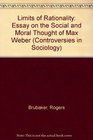 Limits of Rationality Essay on the Social and Moral Thought of Max Weber