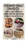 DIY Wood Pallet Projects Guide To Work With Recycled Wooden Pallets And Amazing Way To Use It To Decorate Your Home