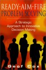 ReadyAimFire Problem Solving A Strategic Approach to Innovative Decision Making