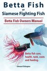 Betta Fish or Siamese Fighting Fish Betta Fish Owners Manual Betta fish care health tank costs and feeding
