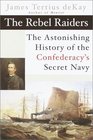 The Rebel Raiders  The Astonishing History of the Confederacy's Secret Navy