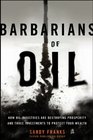 Barbarians of Oil How Oil Industries are Destroying Prosperity and Three Investments to Protect Your Wealth