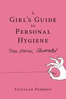 A Girl's Guide to Personal Hygiene True Stories Illustrated