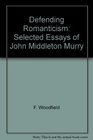 Defending Romanticism Selected Essays of John Middleton Murry