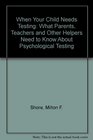 When Your Child Needs Testing What Parents Teachers and Other Helpers Need to Know About Psychological Testing
