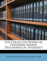 The Collected Works of Theodore Parker Discourses of Theology