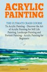 Acrylic Painting The Ultimate Crash Course To Acrylic Painting  Discover the Art of Acrylic Painting for Still Life Painting Landscape Painting and Portrait Painting