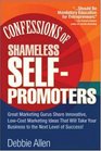 Confessions of Shameless SelfPromoters Great Marketing Gurus Share Their Innovative Proven and LowCost Marketing Strategies to Maximize Your Success