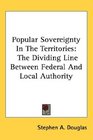 Popular Sovereignty In The Territories The Dividing Line Between Federal And Local Authority