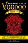 Voodoo: The Secrets of Voodoo from Beginner to Expert ~ Everything You Need to Know about Voodoo Religion, Rituals, and Casting Spells