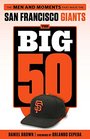 The Big 50 San Francisco Giants The Men and Moments that Made the San Francisco Giants