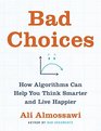 Bad Choices How Algorithms Can Help You Think Smarter and Live Happier