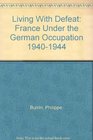 LIVING WITH DEFEAT FRANCE UNDER THE GERMAN OCCUPATION 19401944