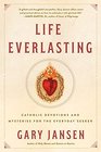 Life Everlasting Catholic Devotions and Mysteries for the Everyday Seeker