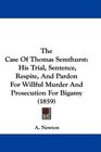 The Case Of Thomas Semthurst His Trial Sentence Respite And Pardon For Willful Murder And Prosecution For Bigamy