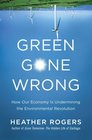 Green Gone Wrong How Our Economy Is Undermining the Environmental Revolution