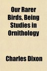 Our Rarer Birds Being Studies in Ornithology