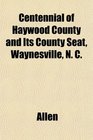 Centennial of Haywood County and Its County Seat Waynesville N C