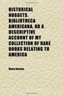 Historical Nuggets Bibliotheca Americana or a Descriptive Account of My Collection of Rare Books Relating to America