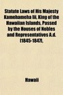 Statute Laws of His Majesty Kamehameha Iii King of the Hawaiian Islands Passed by the Houses of Nobles and Representatives Ad
