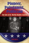Pioneer Polygamist Politician The Life of Dr Martha Hughes Cannon