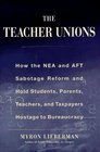 The Teachers' Unions : How the NEA and AFT Sabotage Reform and Hold Students, Parents, Teachers,  and Taxpayers Hostage to Bureaucracy