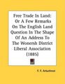 Free Trade In Land Or A Few Remarks On The English Land Question In The Shape Of An Address To The Wonersh District Liberal Association