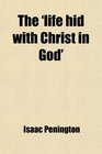 The 'life Hid With Christ in God' Selections From the Writings of I Penington Compiled by Cj Westlake