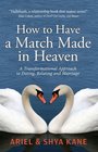 How to Have A Match Made in Heaven A Transformational Approach to Dating Relating and Marriage