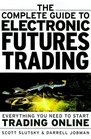 The Complete Guide to Electronic Trading Futures Everything You Need to Start Trading On Line