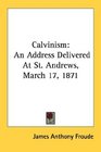 Calvinism An Address Delivered At St Andrews March 17 1871