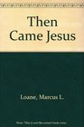Then Came Jesus