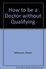 How to be a Doctor without Qualifying