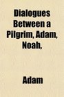 Dialogues Between a Pilgrim Adam Noah