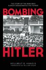 Bombing Hitler The Story of the Man Who Almost Assassinated the Fhrer