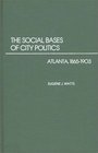 The Social Bases of City Politics Atlanta 18651903