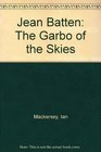Jean Batten Garbo of the Skies