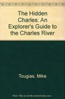 The Hidden Charles An Explorer's Guide to the Charles River