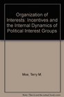 THE ORGANIZATION OF INTERESTS Incentives and the Internal Dynamics of Political