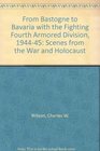 From Bastogne to Bavaria With the Fighting Fourth Armored Division 19441945 Scenes from the War and Holocaust
