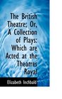 The British Theatre Or A Collection of Plays Which are Acted at the Theatres Royal