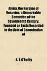 Alvira the Heroine of Vesuvius a Remarkable Sensation of the Seventeenth Century Founded on Facts Recorded in the Acts of Canonization of