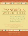 The Anorexia Workbook How to Accept Yourself Heal Your Suffering and Reclaim Your Life